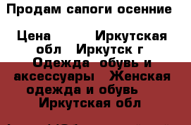 Продам сапоги осенние › Цена ­ 700 - Иркутская обл., Иркутск г. Одежда, обувь и аксессуары » Женская одежда и обувь   . Иркутская обл.